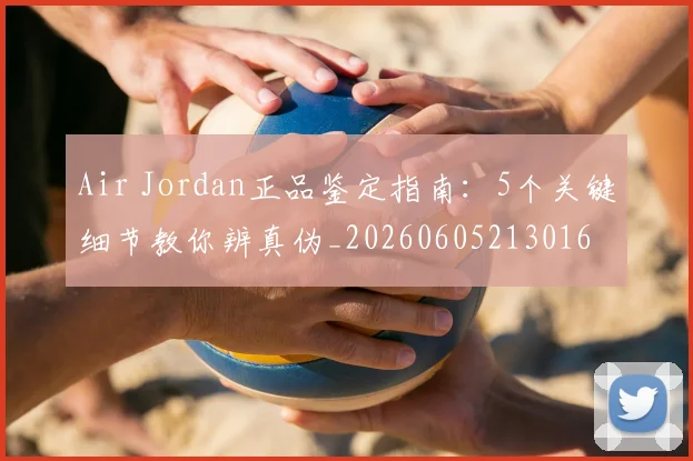 Air Jordan正品鉴定指南：5个关键细节教你辨真伪_20260605213016
