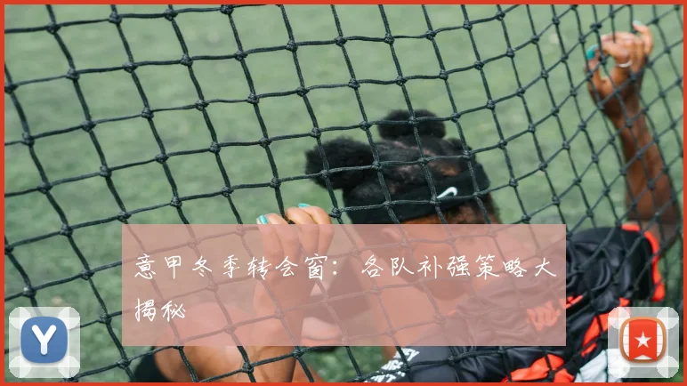 意甲冬季转会窗：各队补强策略大揭秘