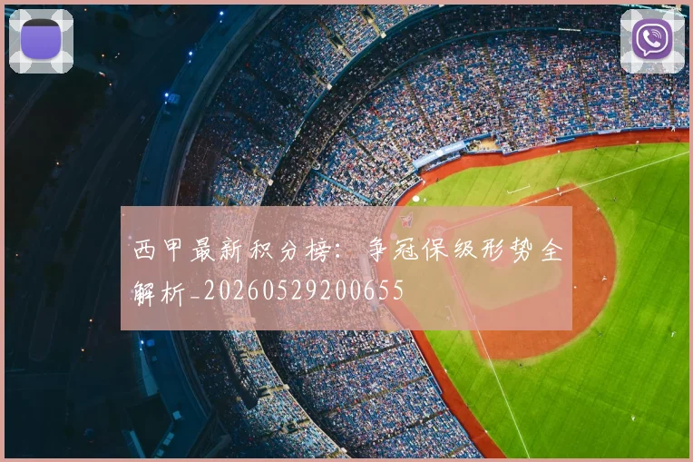 西甲最新积分榜：争冠保级形势全解析_20260529200655