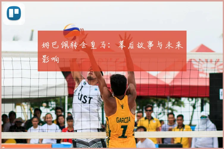 姆巴佩转会皇马：幕后故事与未来影响