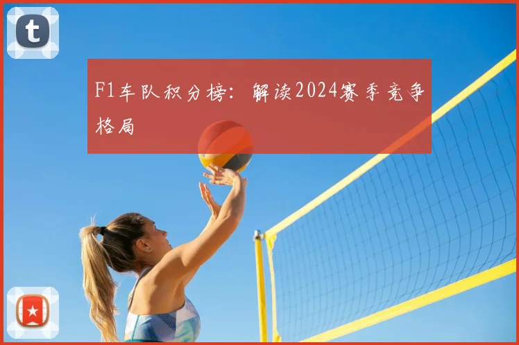 F1车队积分榜：解读2024赛季竞争格局