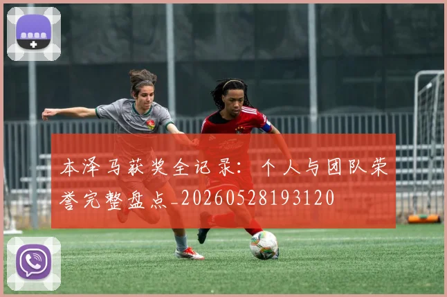本泽马获奖全记录：个人与团队荣誉完整盘点_20260528193120