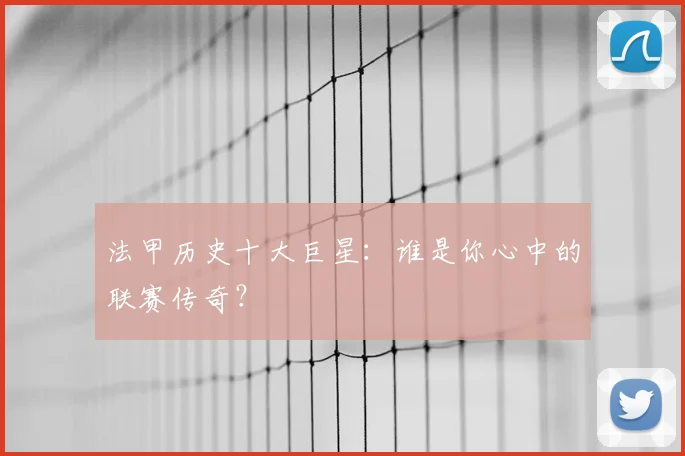 法甲历史十大巨星：谁是你心中的联赛传奇？
