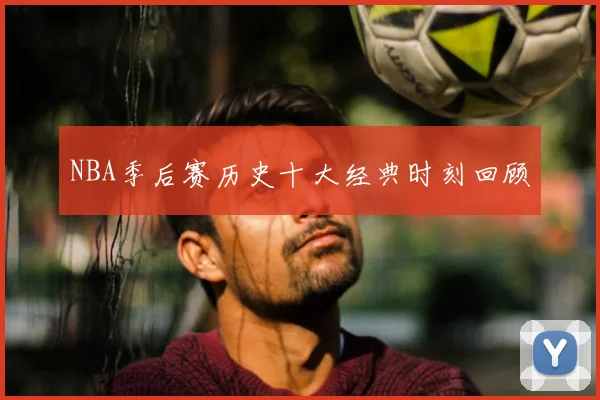 NBA季后赛历史十大经典时刻回顾