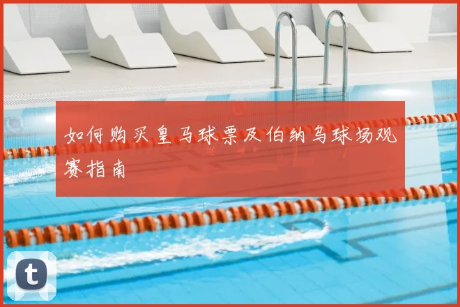 如何购买皇马球票及伯纳乌球场观赛指南