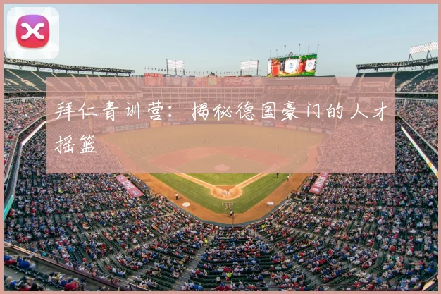 拜仁青训营：揭秘德国豪门的人才摇篮