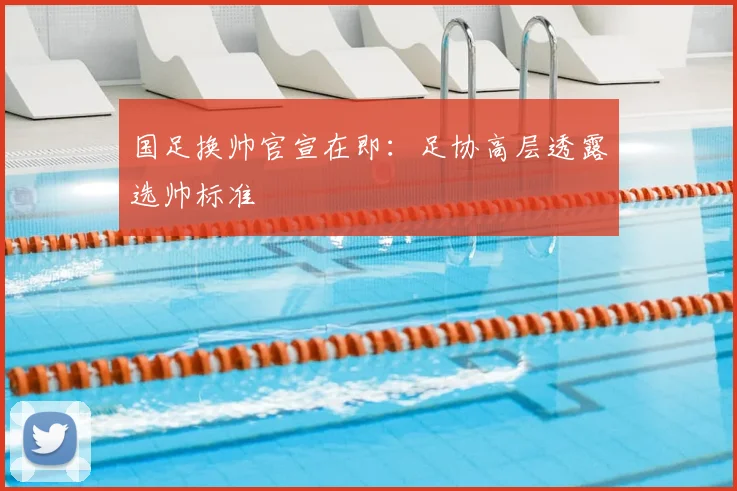 国足换帅官宣在即：足协高层透露选帅标准