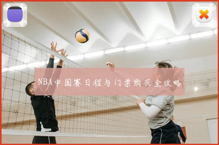 NBA中国赛日程与门票购买全攻略