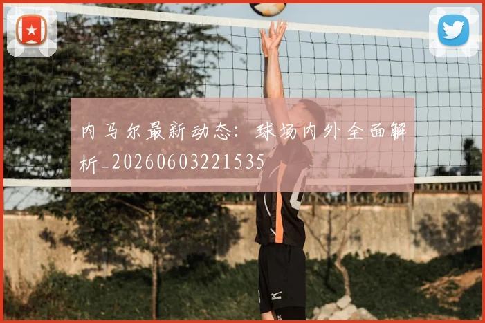 内马尔最新动态：球场内外全面解析_20260603221535