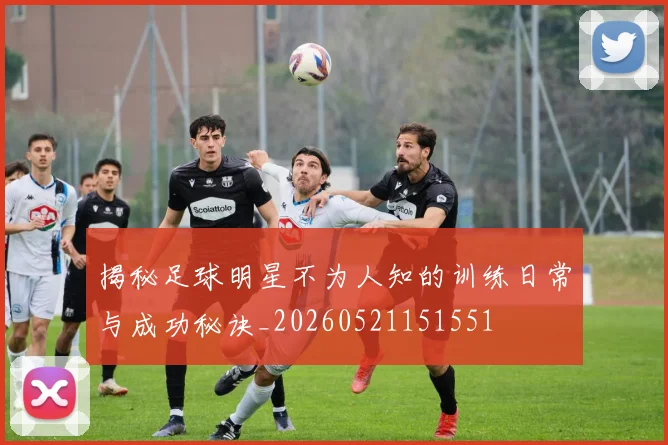 揭秘足球明星不为人知的训练日常与成功秘诀_20260521151551