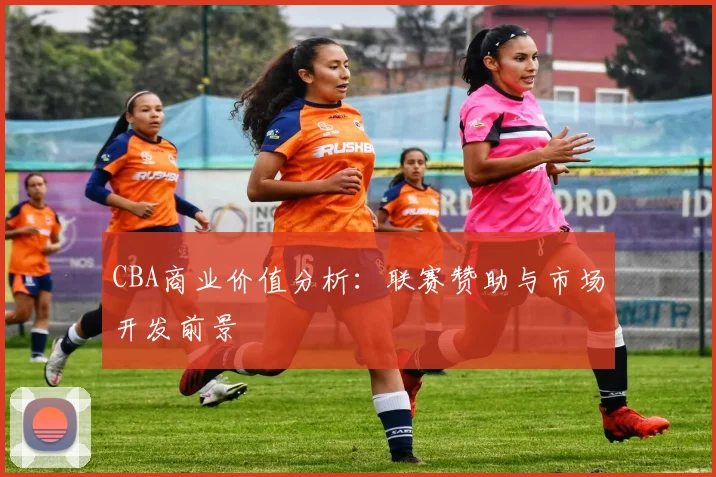 CBA商业价值分析：联赛赞助与市场开发前景