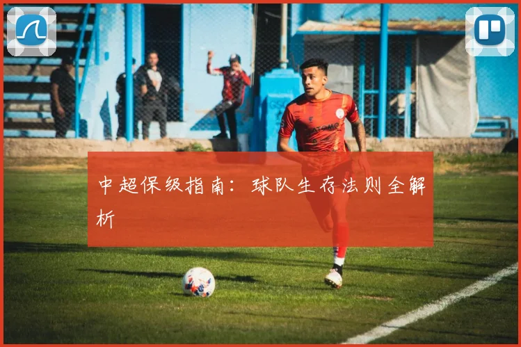 中超保级指南：球队生存法则全解析