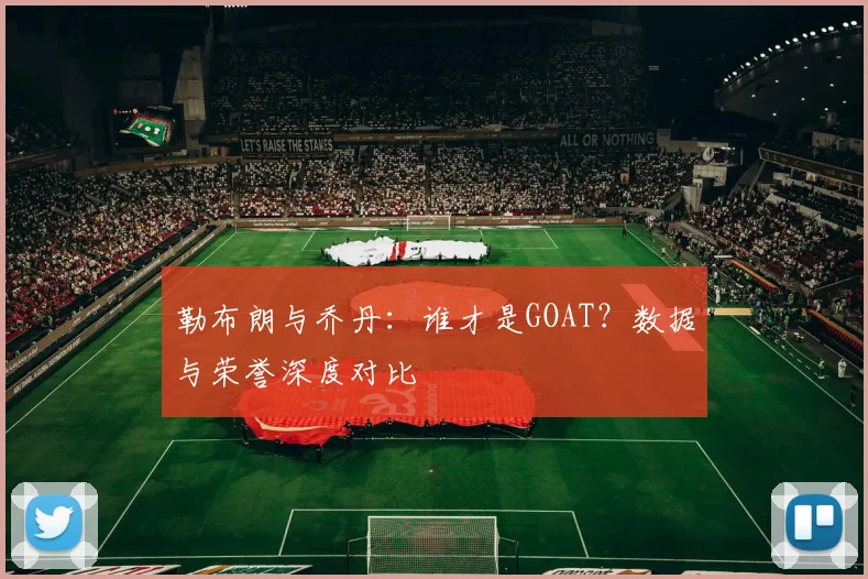 勒布朗与乔丹：谁才是GOAT？数据与荣誉深度对比