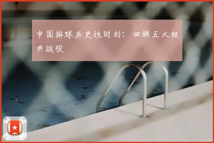 中国排球历史性时刻：回顾五大经典战役
