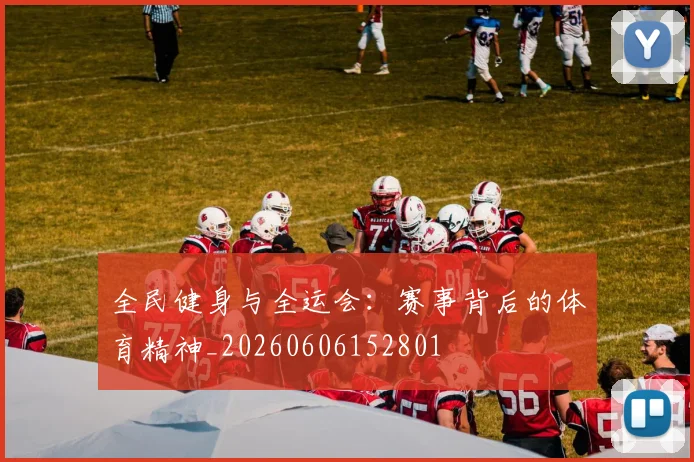 全民健身与全运会：赛事背后的体育精神_20260606152801