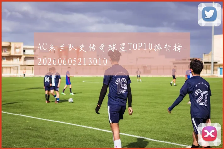 AC米兰队史传奇球星TOP10排行榜_20260605213010