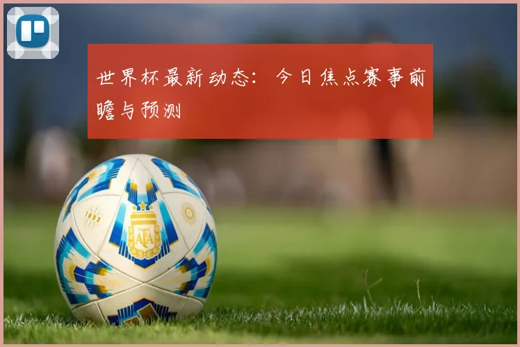 世界杯最新动态：今日焦点赛事前瞻与预测