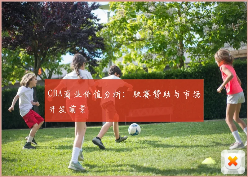 CBA商业价值分析：联赛赞助与市场开发前景