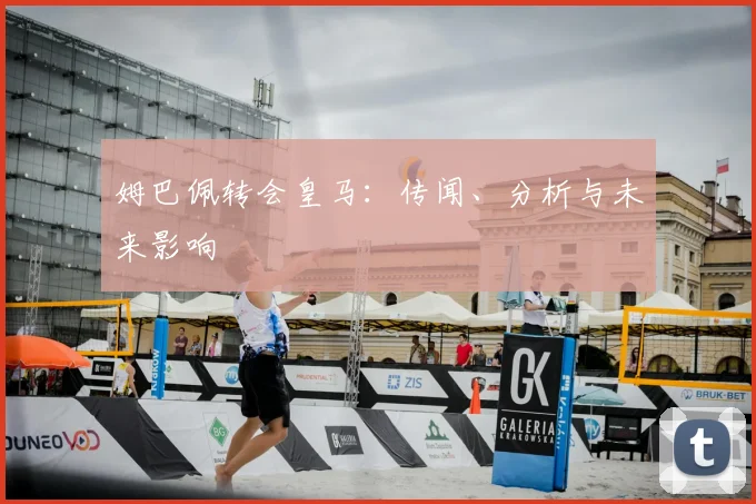 姆巴佩转会皇马：传闻、分析与未来影响