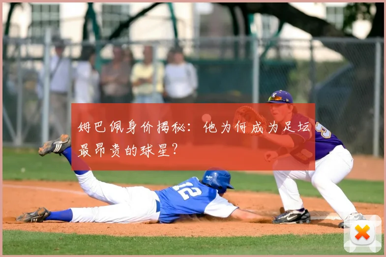 姆巴佩身价揭秘：他为何成为足坛最昂贵的球星？