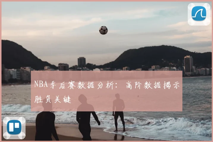 NBA季后赛数据分析：高阶数据揭示胜负关键