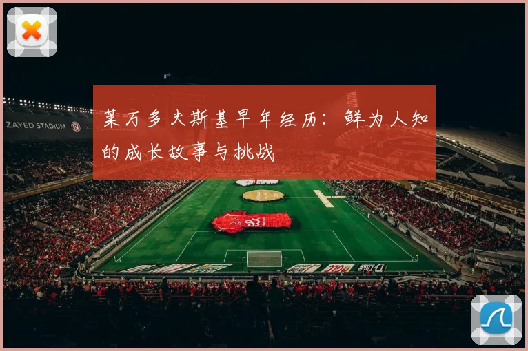 莱万多夫斯基早年经历：鲜为人知的成长故事与挑战