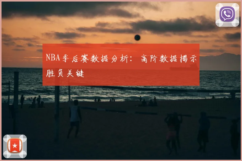 NBA季后赛数据分析：高阶数据揭示胜负关键