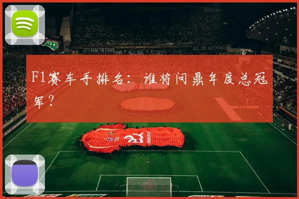 F1赛车手排名：谁将问鼎年度总冠军？