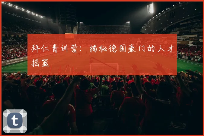 拜仁青训营：揭秘德国豪门的人才摇篮