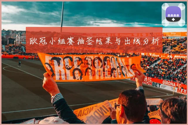欧冠小组赛抽签结果与出线分析