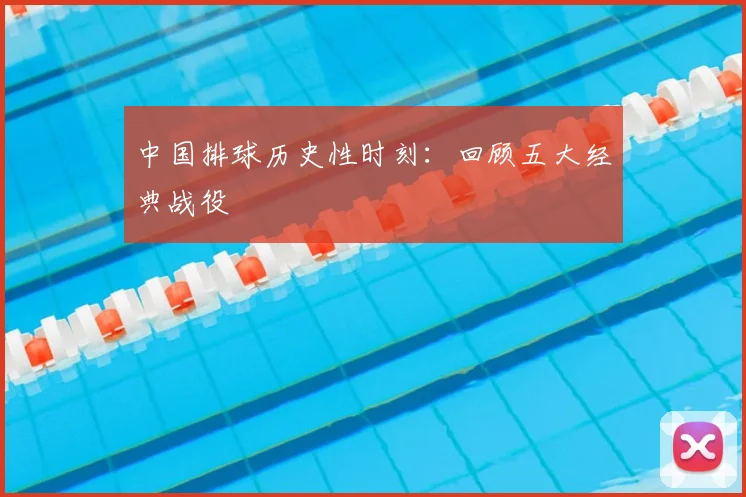 中国排球历史性时刻：回顾五大经典战役