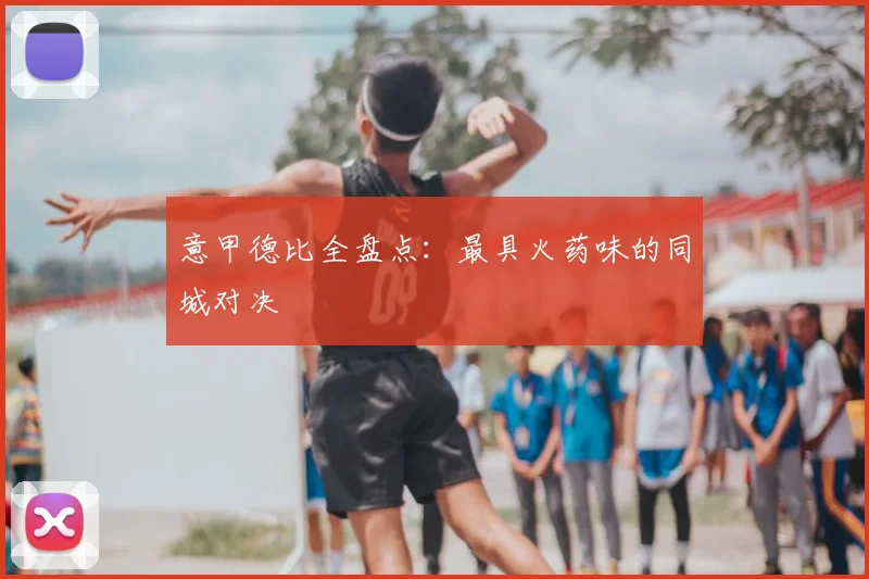 意甲德比全盘点：最具火药味的同城对决