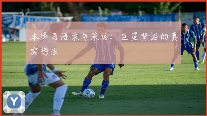 本泽马语录与采访：巨星背后的真实想法