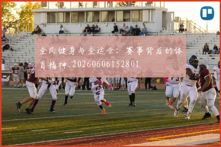 全民健身与全运会：赛事背后的体育精神_20260606152801