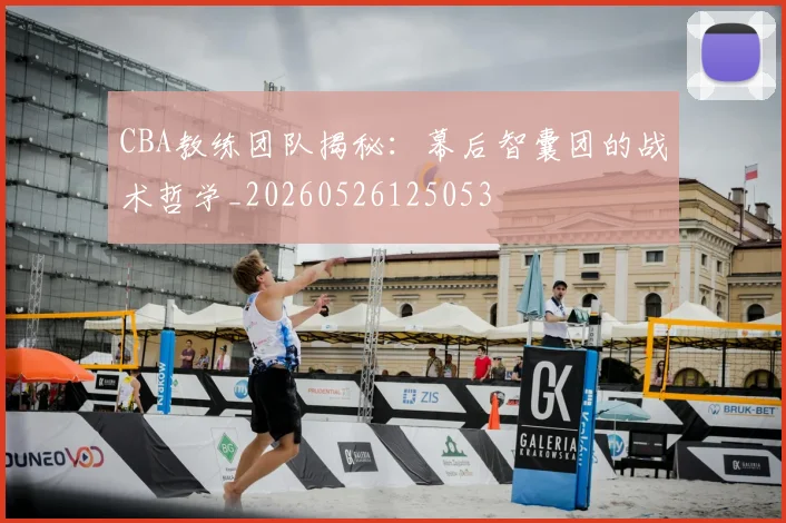 CBA教练团队揭秘：幕后智囊团的战术哲学_20260526125053