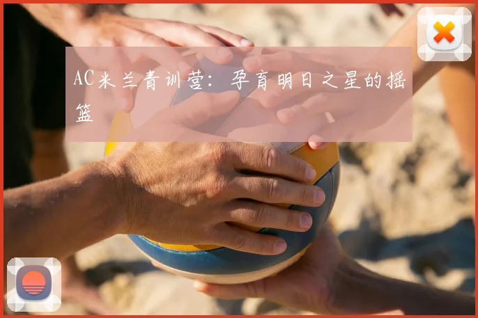 AC米兰青训营：孕育明日之星的摇篮