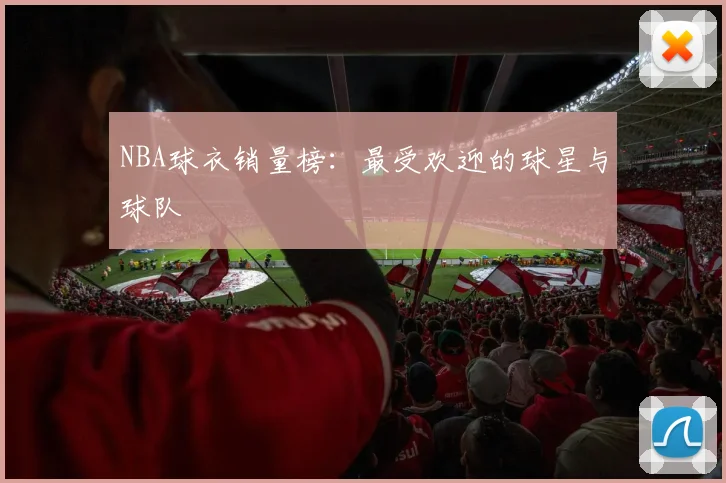 NBA球衣销量榜：最受欢迎的球星与球队