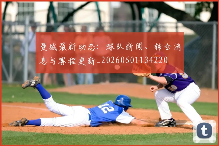 曼城最新动态：球队新闻、转会消息与赛程更新_20260601134220
