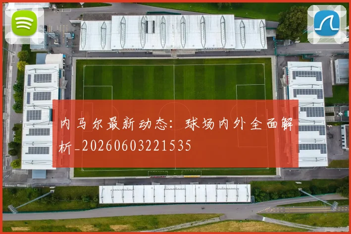 内马尔最新动态：球场内外全面解析_20260603221535