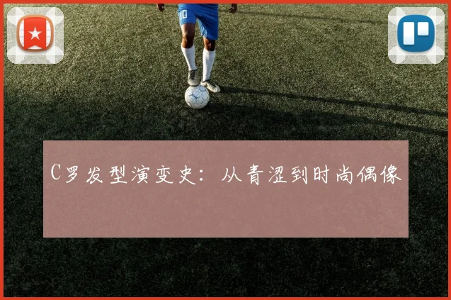C罗发型演变史：从青涩到时尚偶像