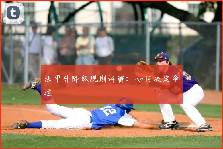 法甲升降级规则详解：如何决定命运