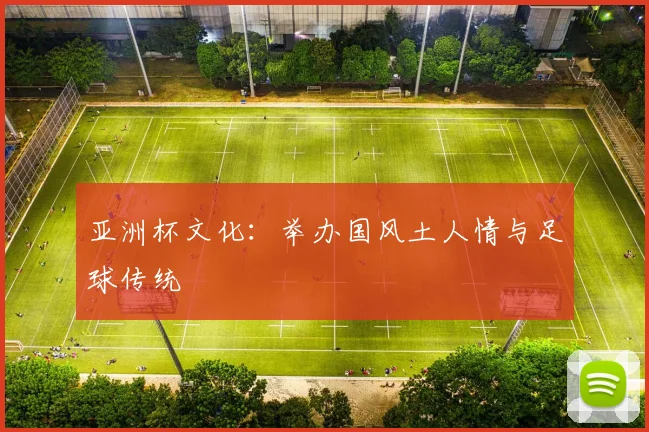 亚洲杯文化：举办国风土人情与足球传统