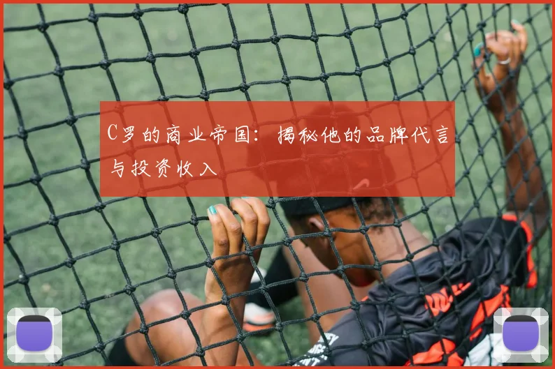 C罗的商业帝国：揭秘他的品牌代言与投资收入