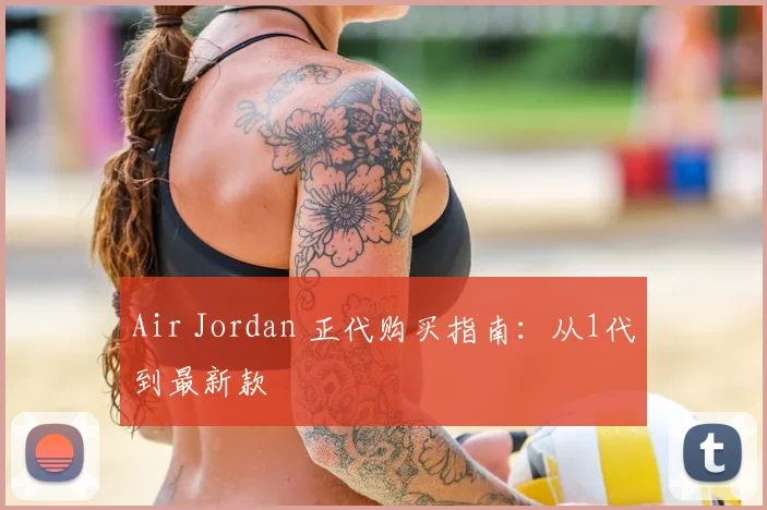 Air Jordan 正代购买指南：从1代到最新款