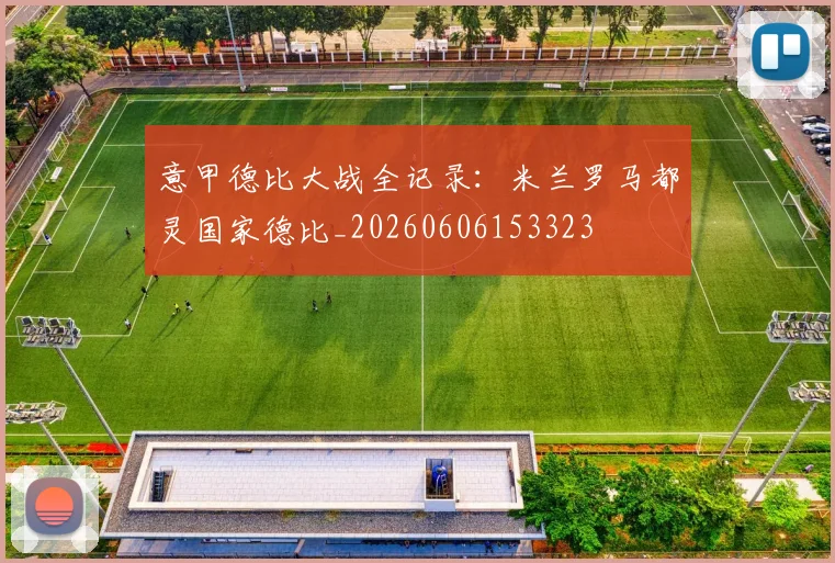 意甲德比大战全记录：米兰罗马都灵国家德比_20260606153323