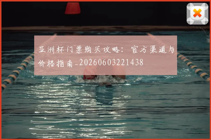 亚洲杯门票购买攻略：官方渠道与价格指南_20260603221438