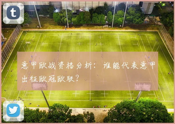 意甲欧战资格分析：谁能代表意甲出征欧冠欧联？