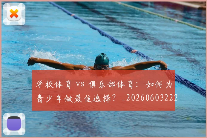 学校体育 vs 俱乐部体育：如何为青少年做最佳选择？_20260603222024