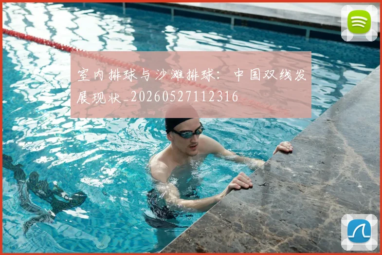 室内排球与沙滩排球：中国双线发展现状_20260527112316