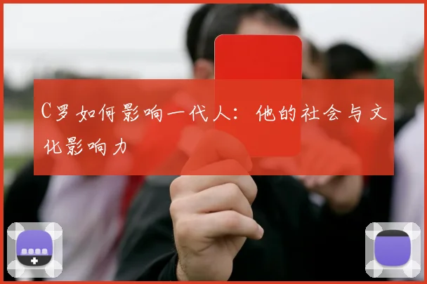 C罗如何影响一代人：他的社会与文化影响力